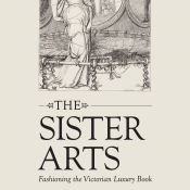 Poster with text: The Sister Arts: Fashioning the Victorian Luxury Book. Thomas Fisher Rare Book Library 120 St. George Street Toronto, ON. Exhibition runs from 23 January - 28 April 2023